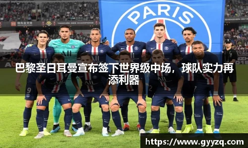 巴黎圣日耳曼宣布签下世界级中场，球队实力再添利器