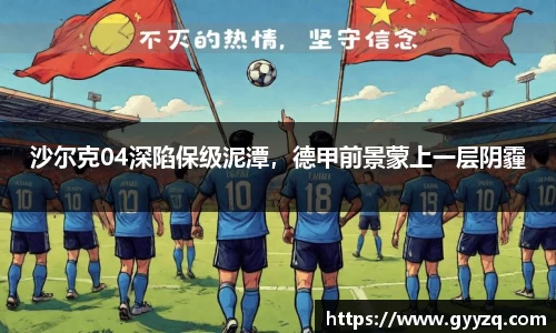 沙尔克04深陷保级泥潭，德甲前景蒙上一层阴霾
