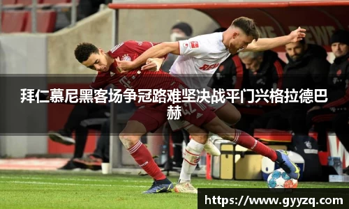 拜仁慕尼黑客场争冠路难坚决战平门兴格拉德巴赫