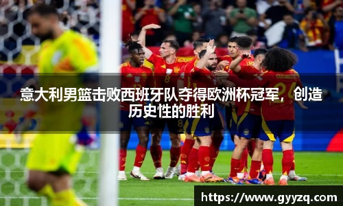 意大利男篮击败西班牙队夺得欧洲杯冠军，创造历史性的胜利