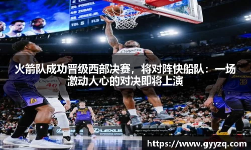 火箭队成功晋级西部决赛，将对阵快船队：一场激动人心的对决即将上演