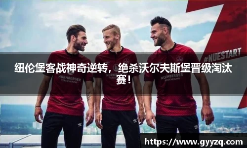 纽伦堡客战神奇逆转，绝杀沃尔夫斯堡晋级淘汰赛！