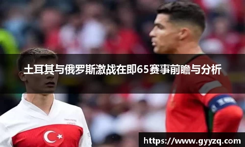 土耳其与俄罗斯激战在即65赛事前瞻与分析
