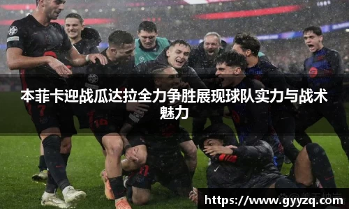 本菲卡迎战瓜达拉全力争胜展现球队实力与战术魅力