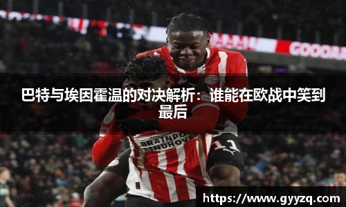 巴特与埃因霍温的对决解析：谁能在欧战中笑到最后