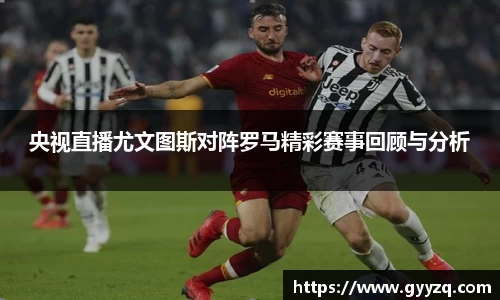 央视直播尤文图斯对阵罗马精彩赛事回顾与分析