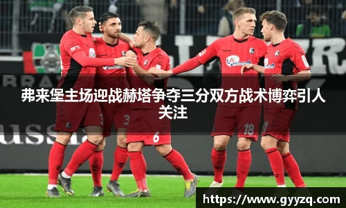 弗来堡主场迎战赫塔争夺三分双方战术博弈引人关注
