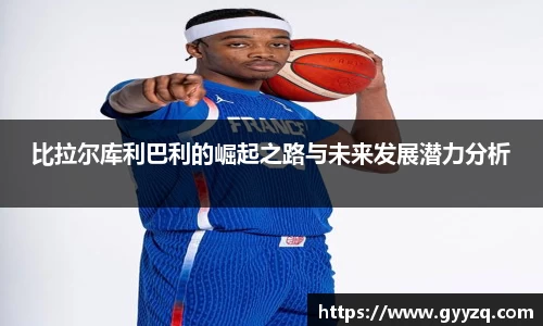 比拉尔库利巴利的崛起之路与未来发展潜力分析