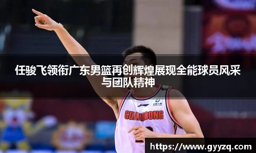 任骏飞领衔广东男篮再创辉煌展现全能球员风采与团队精神