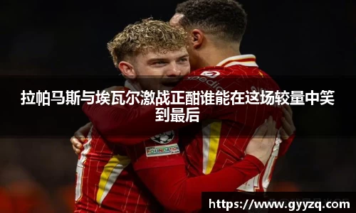 拉帕马斯与埃瓦尔激战正酣谁能在这场较量中笑到最后