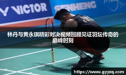 林丹与黄永琪精彩对决视频回顾见证羽坛传奇的巅峰时刻