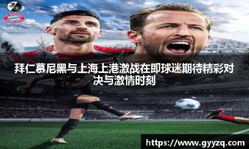 拜仁慕尼黑与上海上港激战在即球迷期待精彩对决与激情时刻