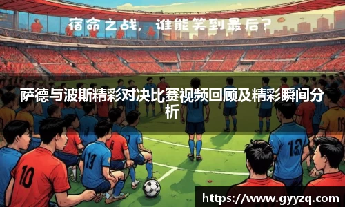 萨德与波斯精彩对决比赛视频回顾及精彩瞬间分析