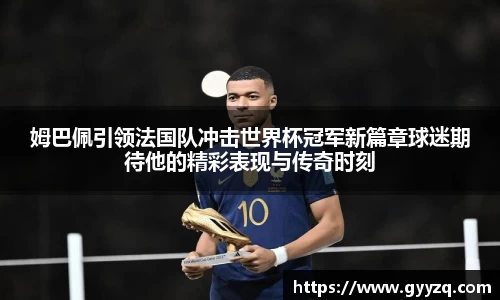 姆巴佩引领法国队冲击世界杯冠军新篇章球迷期待他的精彩表现与传奇时刻