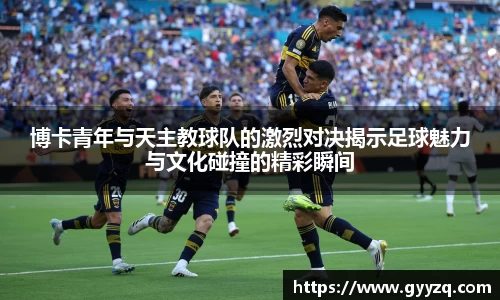 博卡青年与天主教球队的激烈对决揭示足球魅力与文化碰撞的精彩瞬间