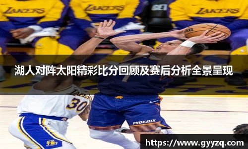 湖人对阵太阳精彩比分回顾及赛后分析全景呈现