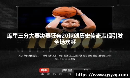 库里三分大赛决赛狂轰20球创历史传奇表现引发全场欢呼
