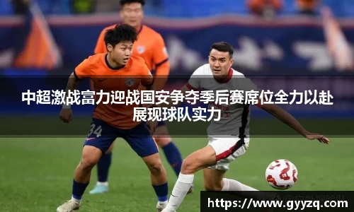 中超激战富力迎战国安争夺季后赛席位全力以赴展现球队实力
