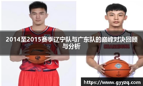 2014至2015赛季辽宁队与广东队的巅峰对决回顾与分析