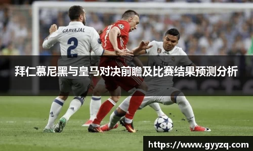 拜仁慕尼黑与皇马对决前瞻及比赛结果预测分析